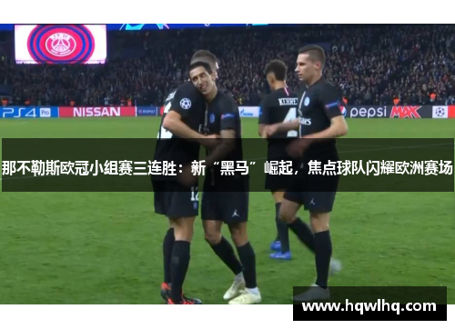 那不勒斯欧冠小组赛三连胜：新“黑马”崛起，焦点球队闪耀欧洲赛场